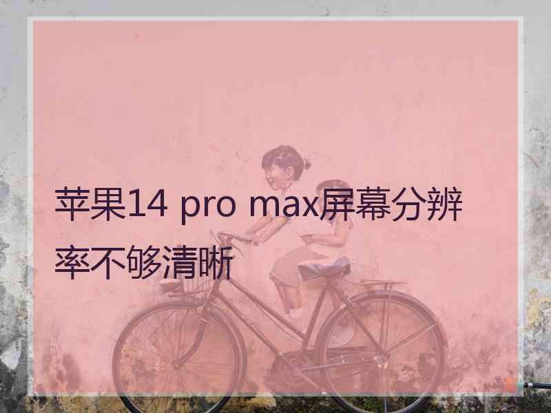 苹果14 pro max屏幕分辨率不够清晰