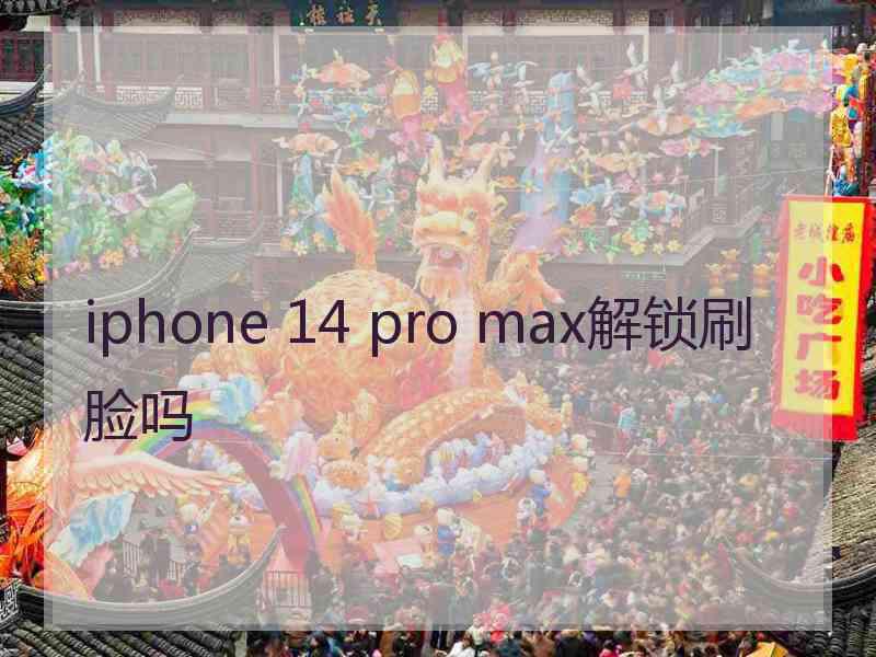 iphone 14 pro max解锁刷脸吗