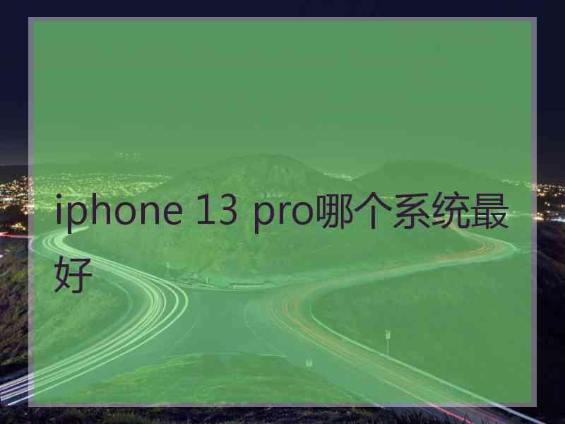 iphone 13 pro哪个系统最好