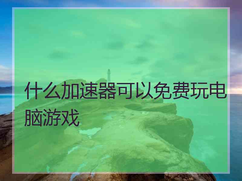 什么加速器可以免费玩电脑游戏