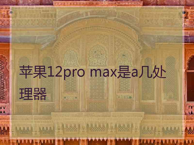 苹果12pro max是a几处理器