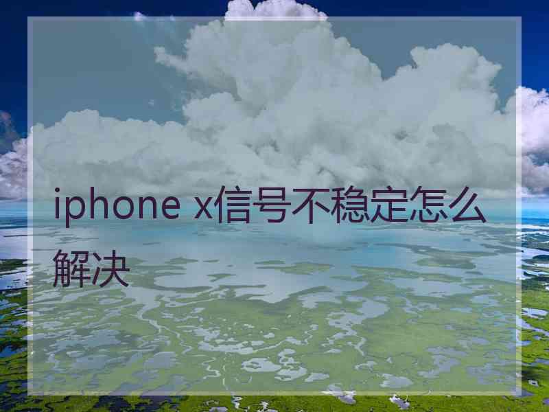 iphone x信号不稳定怎么解决