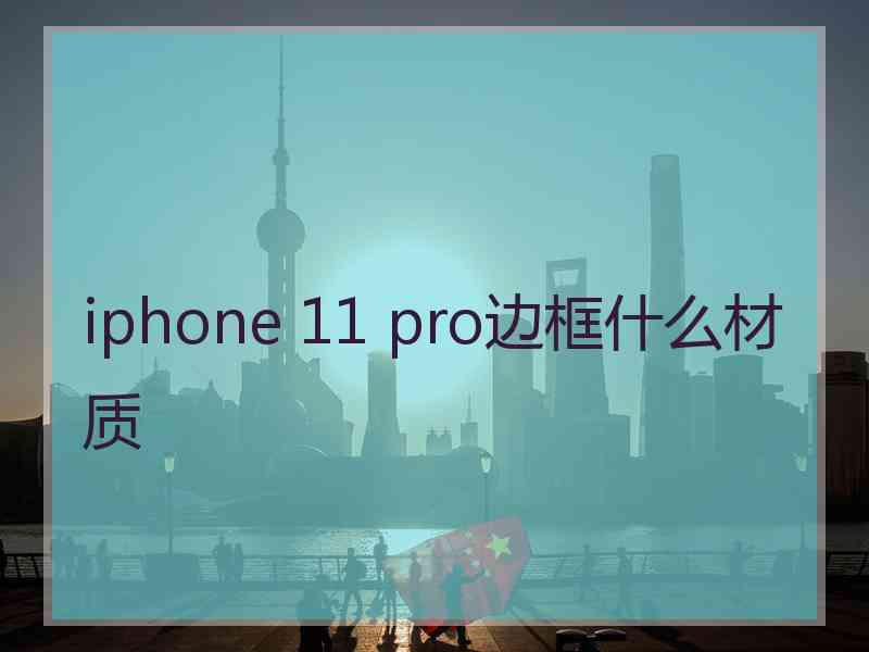 iphone 11 pro边框什么材质