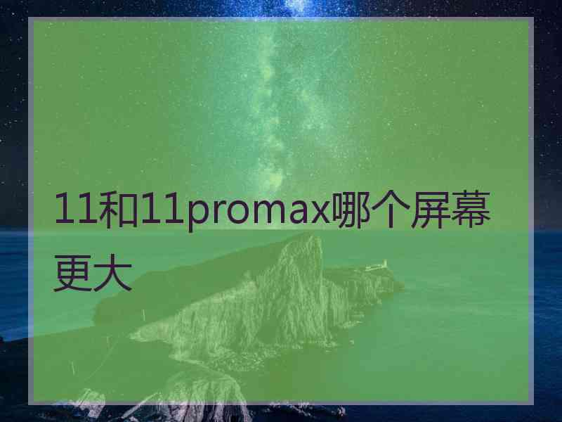 11和11promax哪个屏幕更大