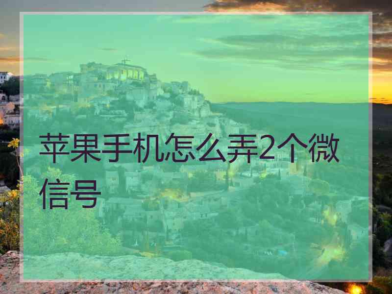 苹果手机怎么弄2个微信号