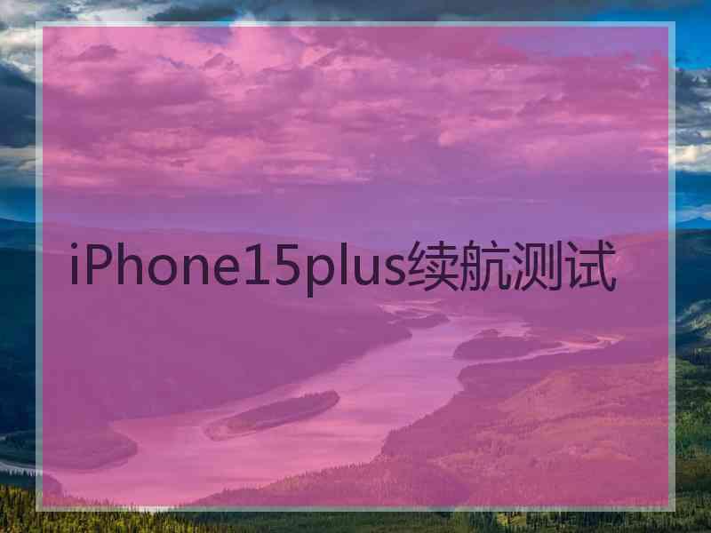 iPhone15plus续航测试