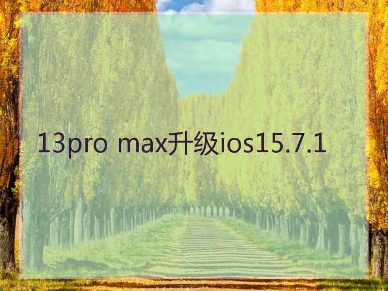 13pro max升级ios15.7.1