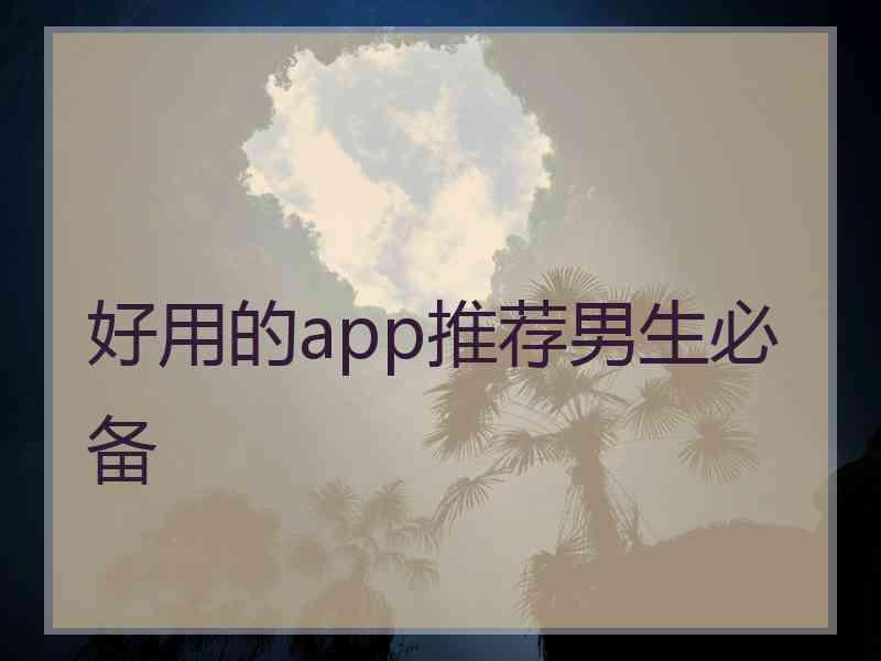 好用的app推荐男生必备