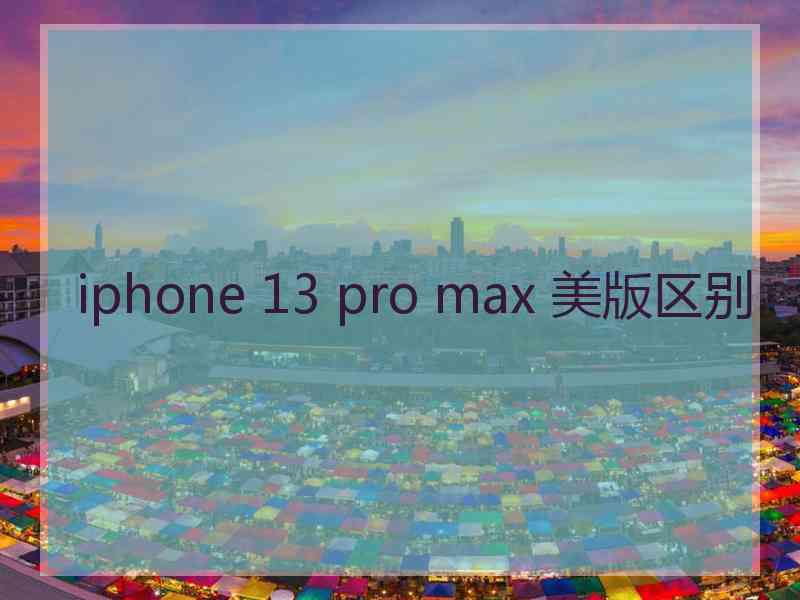 iphone 13 pro max 美版区别