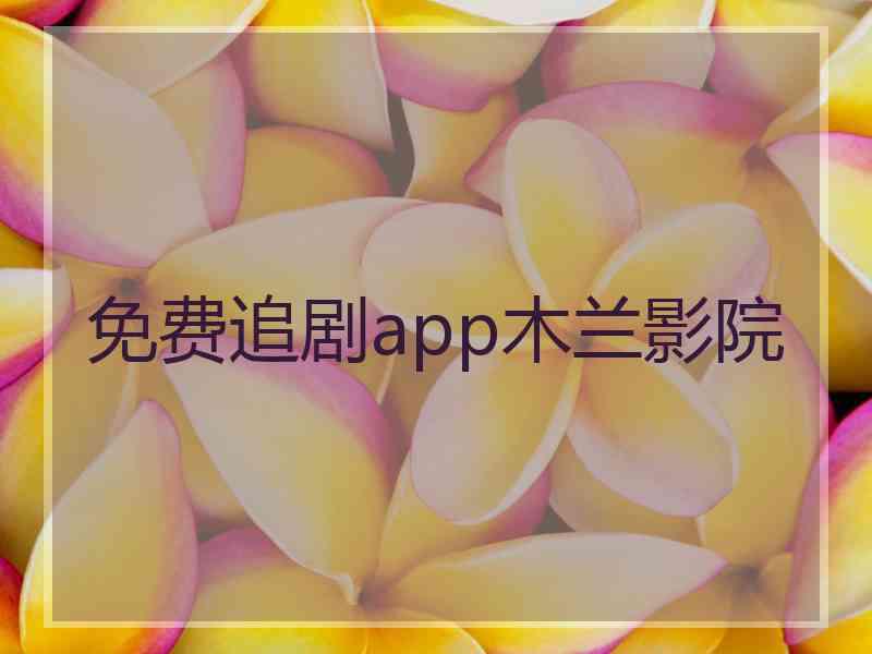 免费追剧app木兰影院