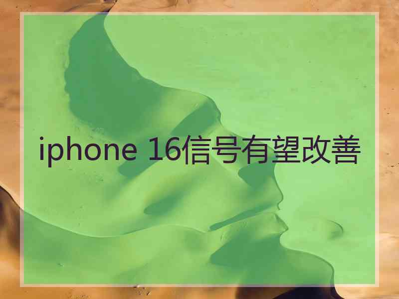 iphone 16信号有望改善