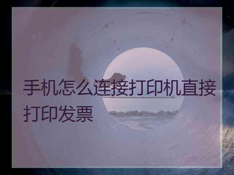 手机怎么连接打印机直接打印发票