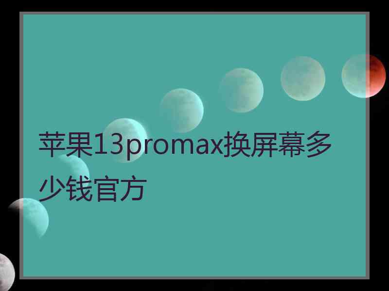 苹果13promax换屏幕多少钱官方