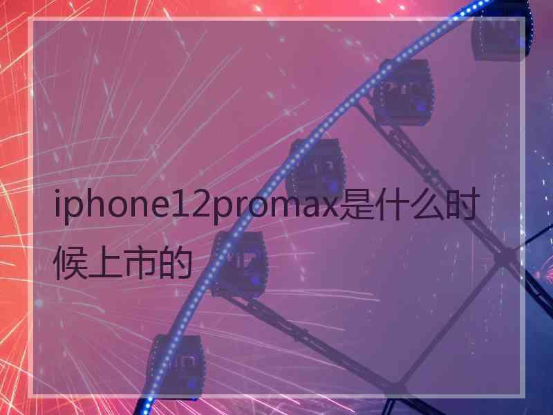 iphone12promax是什么时候上市的