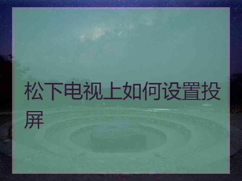 松下电视上如何设置投屏