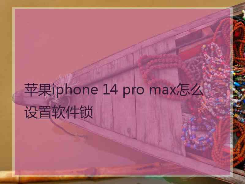 苹果iphone 14 pro max怎么设置软件锁