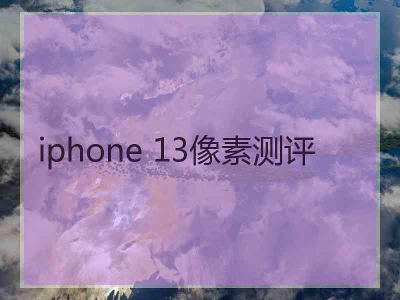 iphone 13像素测评