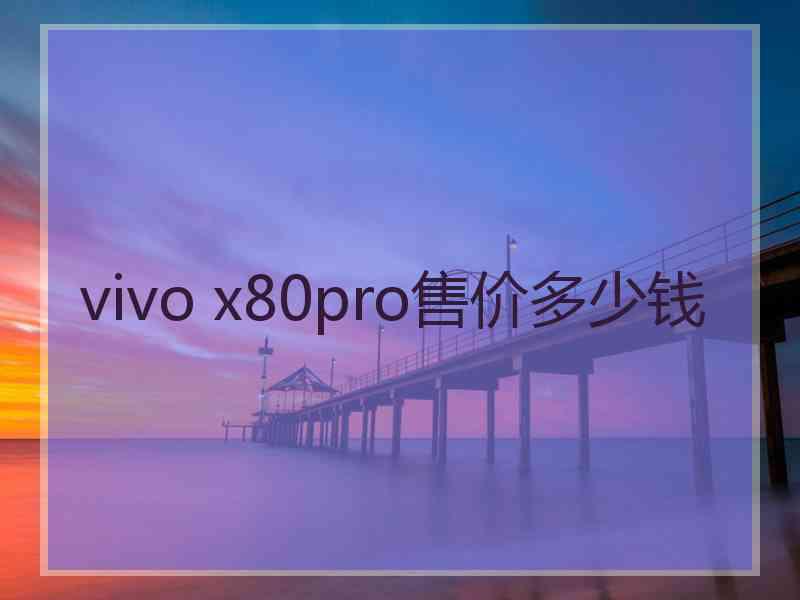 vivo x80pro售价多少钱