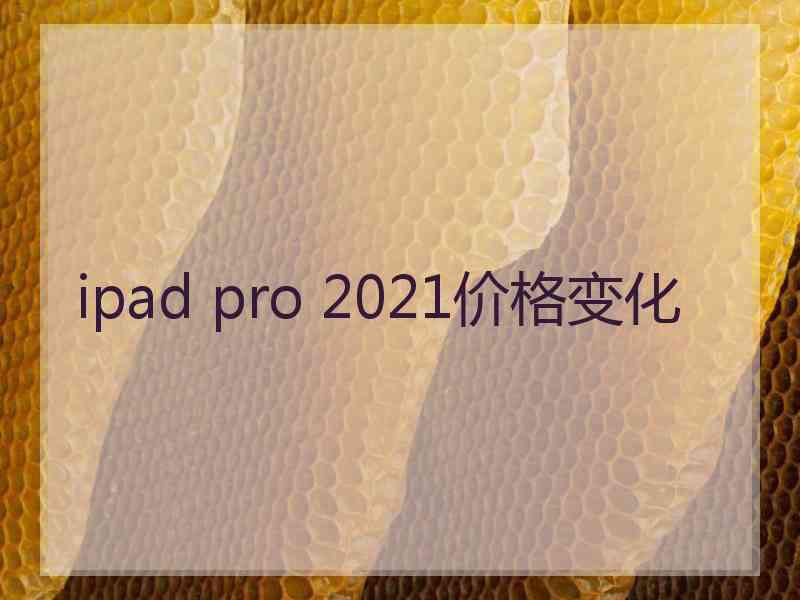 ipad pro 2021价格变化