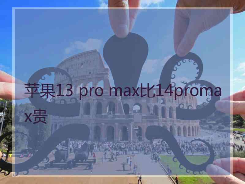 苹果13 pro max比14promax贵