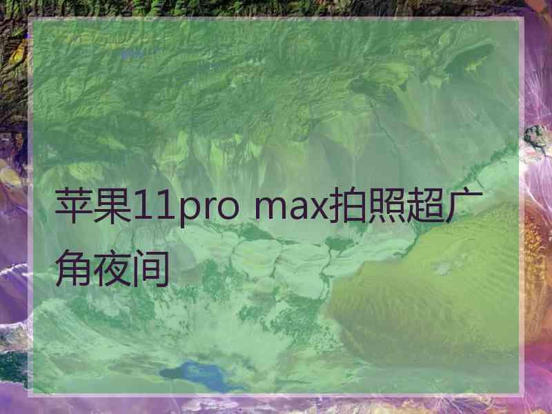 苹果11pro max拍照超广角夜间