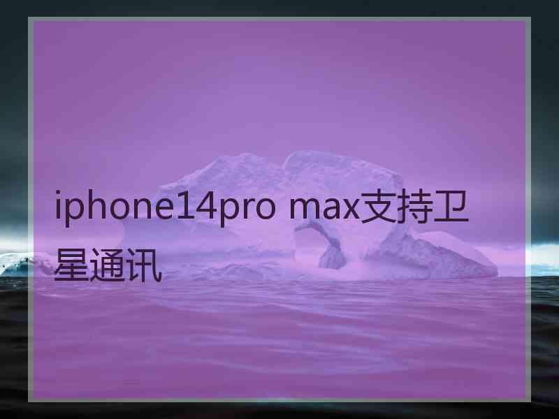 iphone14pro max支持卫星通讯