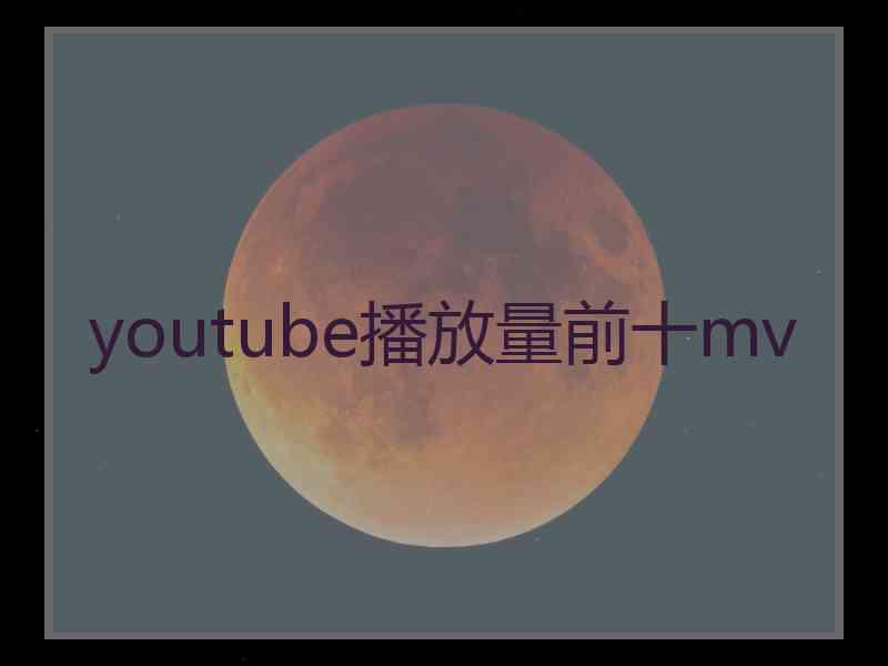 youtube播放量前十mv