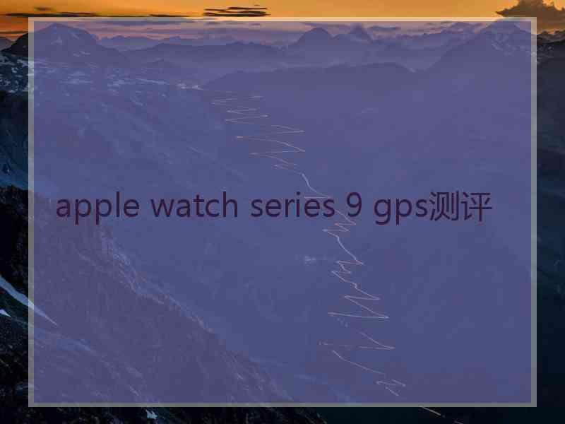 apple watch series 9 gps测评