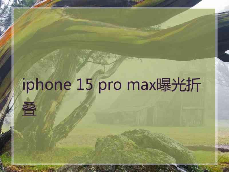 iphone 15 pro max曝光折叠