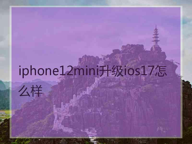 iphone12mini升级ios17怎么样