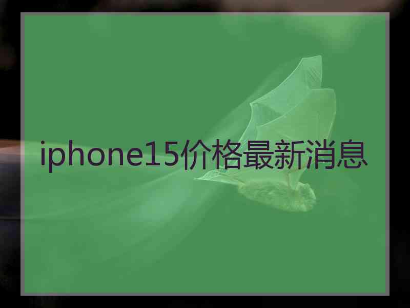 iphone15价格最新消息