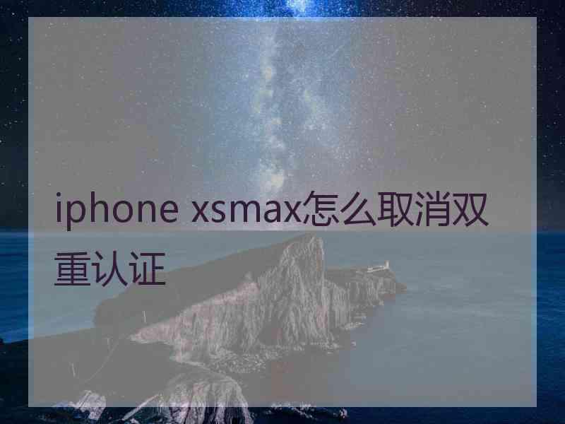 iphone xsmax怎么取消双重认证