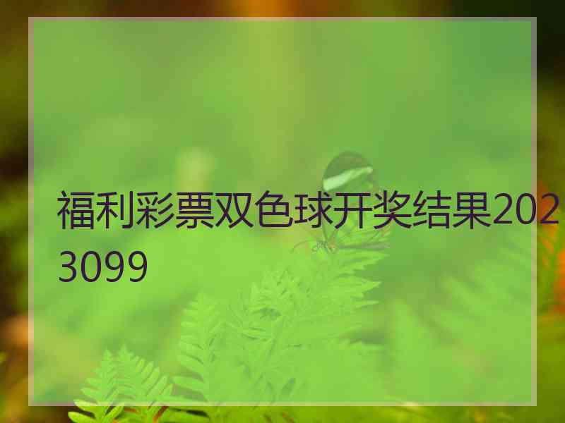 福利彩票双色球开奖结果2023099