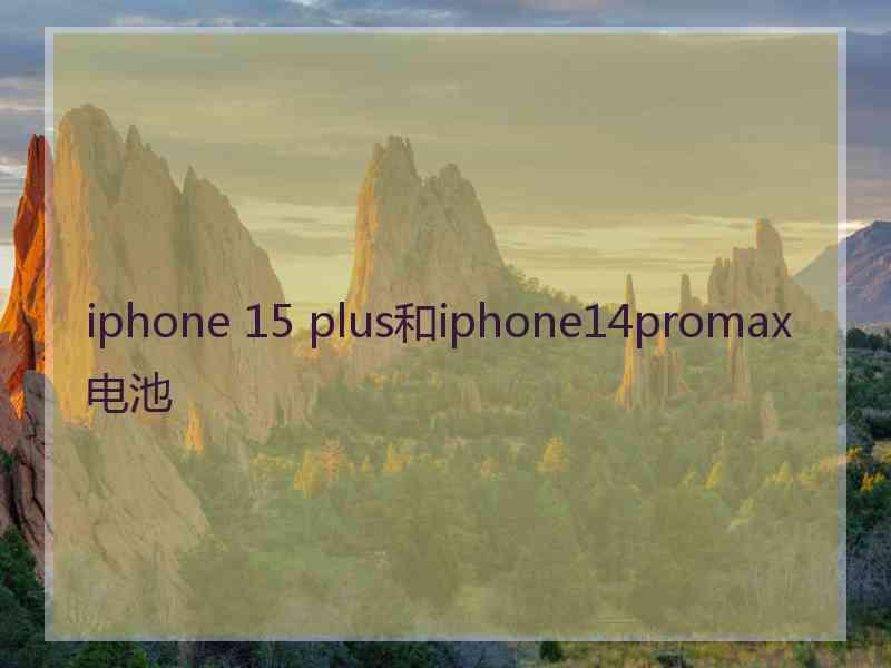 iphone 15 plus和iphone14promax电池