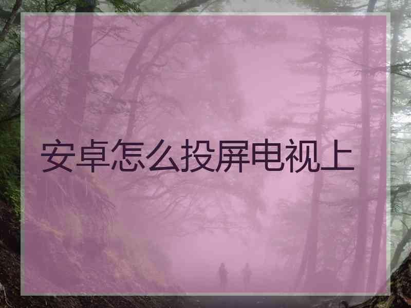 安卓怎么投屏电视上