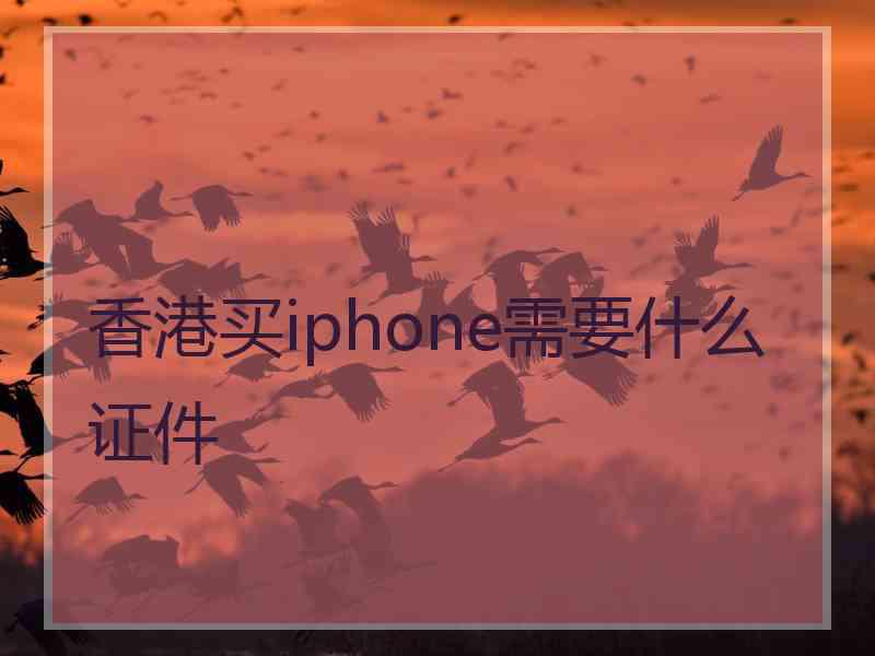 香港买iphone需要什么证件