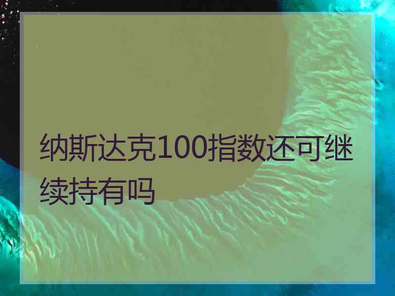 纳斯达克100指数还可继续持有吗