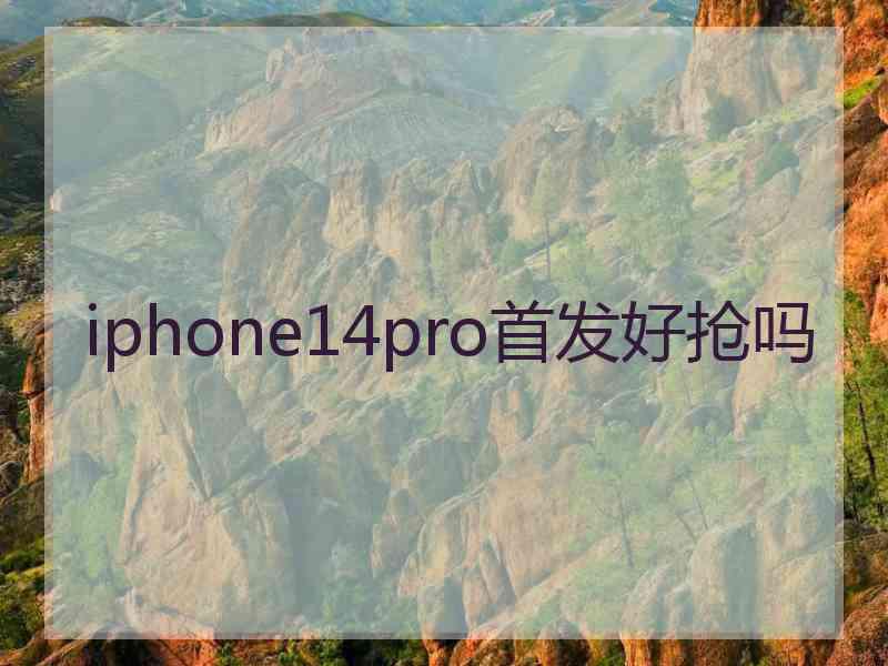 iphone14pro首发好抢吗