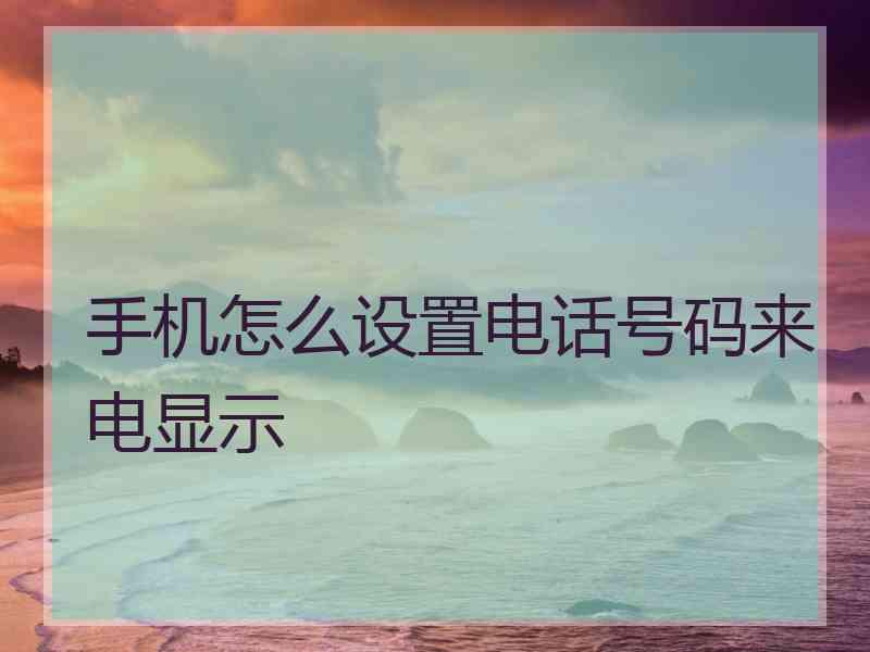 手机怎么设置电话号码来电显示