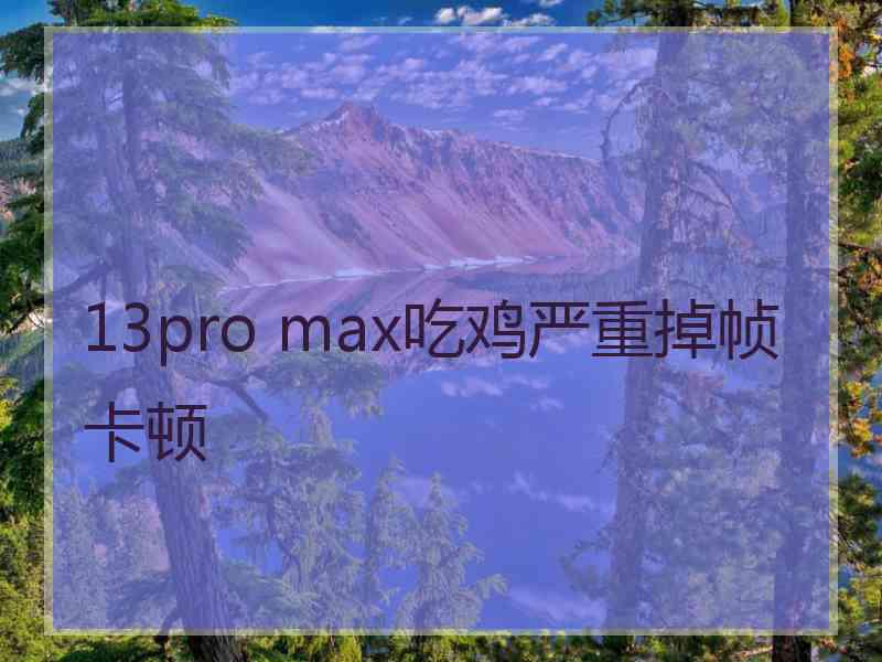 13pro max吃鸡严重掉帧卡顿