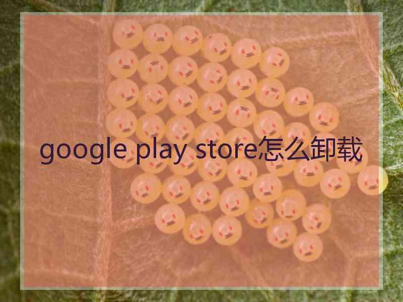 google play store怎么卸载