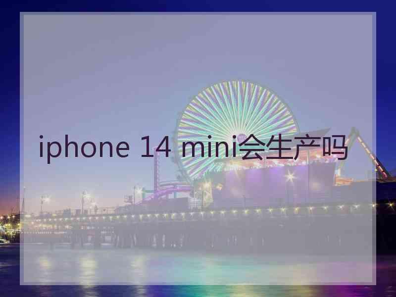 iphone 14 mini会生产吗