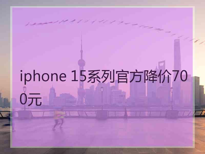 iphone 15系列官方降价700元