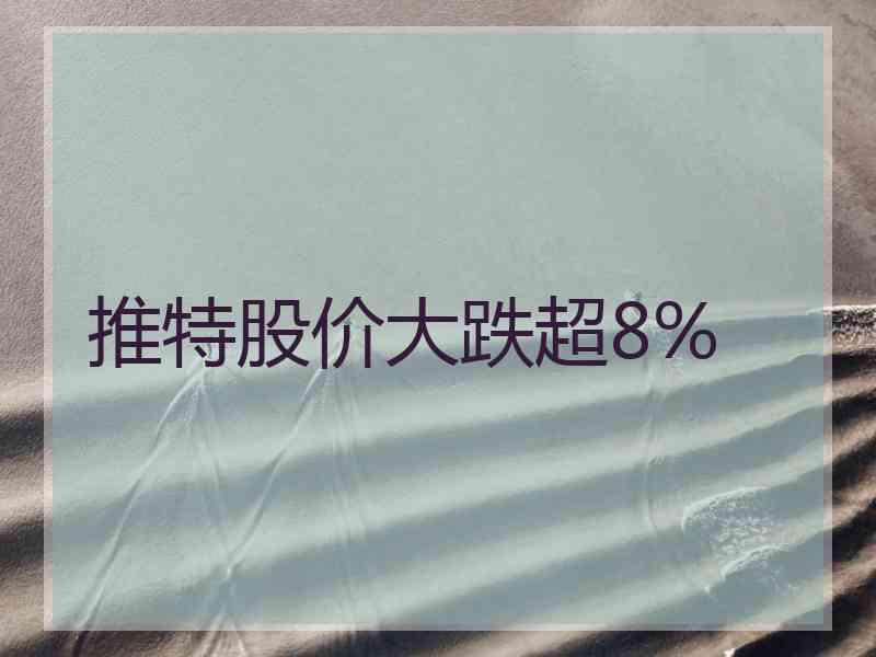 推特股价大跌超8%