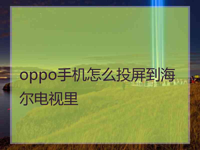 oppo手机怎么投屏到海尔电视里