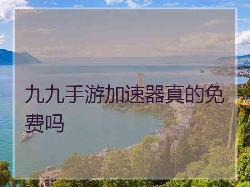 九九手游加速器真的免费吗