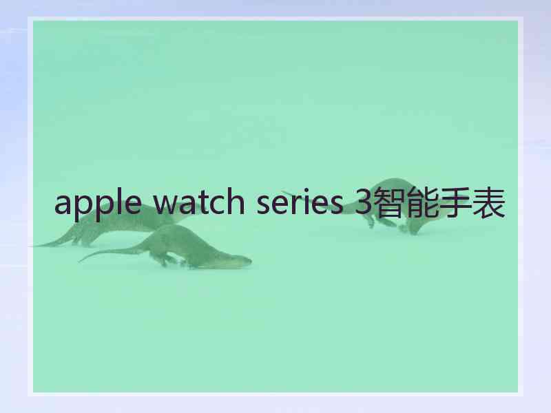 apple watch series 3智能手表