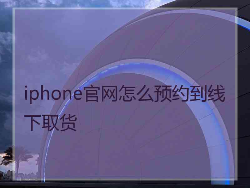 iphone官网怎么预约到线下取货