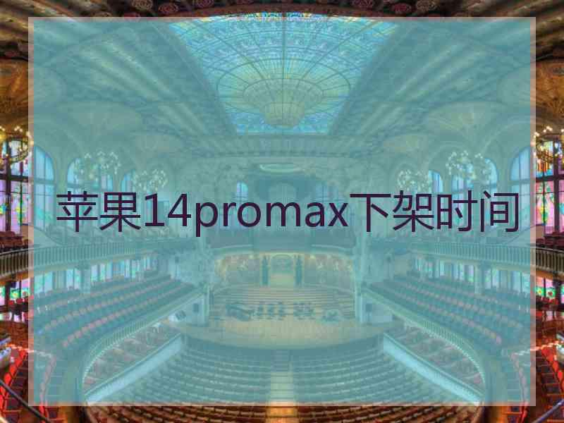 苹果14promax下架时间