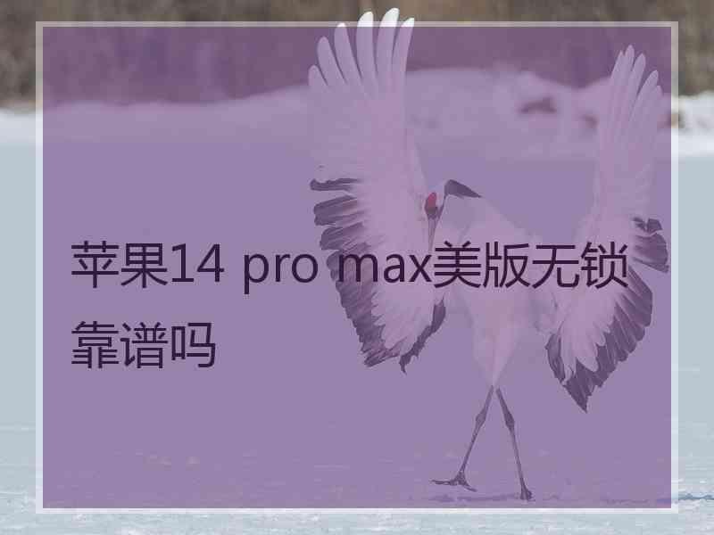 苹果14 pro max美版无锁靠谱吗